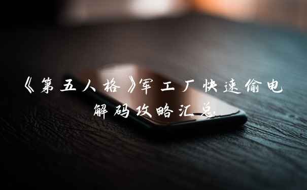 《第五人格》军工厂快速偷电解码攻略汇总