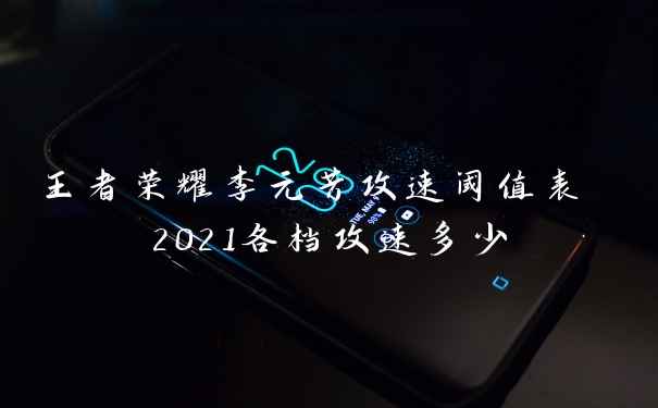 王者荣耀李元芳攻速阈值表 2021各档攻速多少