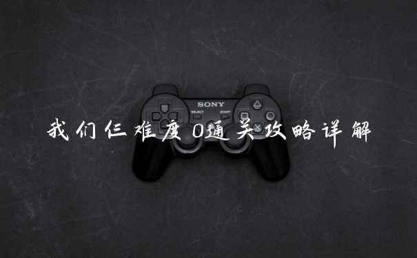 我们仨难度0通关攻略详解