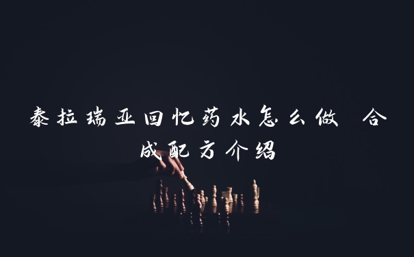 泰拉瑞亚回忆药水怎么做 合成配方介绍