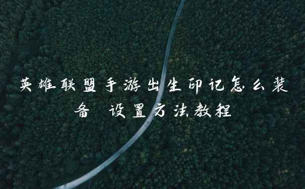 英雄联盟手游出生印记怎么装备 设置方法教程