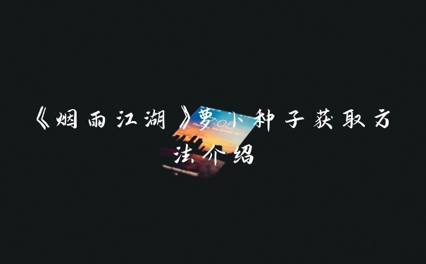 《烟雨江湖》萝卜种子获取方法介绍