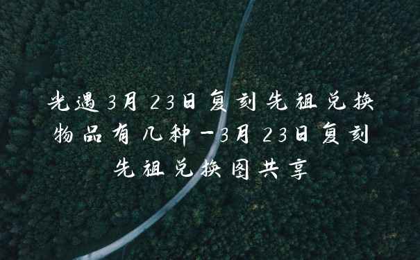 光遇3月23日复刻先祖兑换物品有几种-3月23日复刻先祖兑换图共享