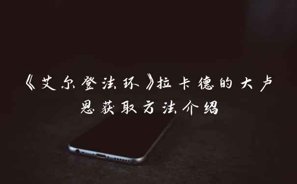 《艾尔登法环》拉卡德的大卢恩获取方法介绍