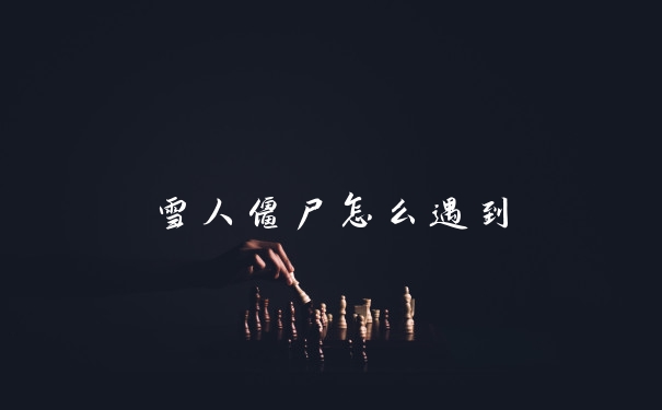 雪人僵尸怎么遇到