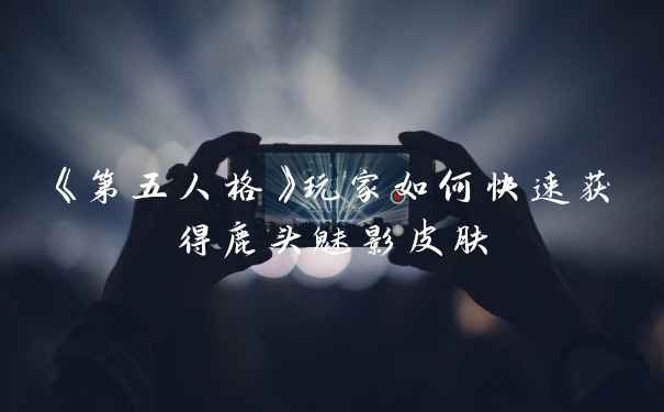 《第五人格》玩家如何快速获得鹿头魅影皮肤