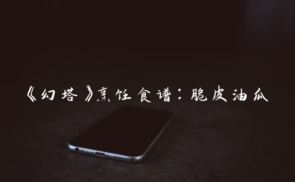 《幻塔》烹饪食谱：脆皮油瓜