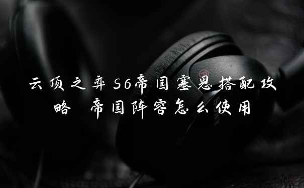 云顶之弈s6帝国塞恩搭配攻略 帝国阵容怎么使用