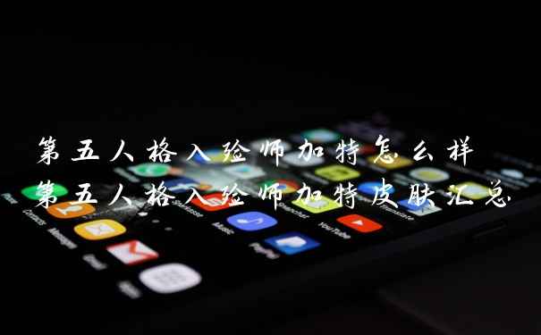 第五人格入殓师加特怎么样 第五人格入殓师加特皮肤汇总