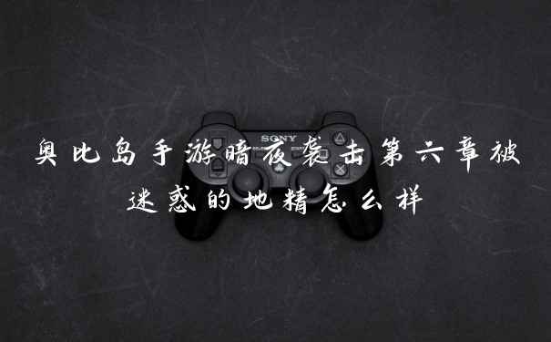 奥比岛手游暗夜袭击第六章被迷惑的地精怎么样