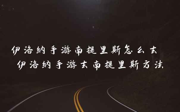 伊洛纳手游南提里斯怎么去 伊洛纳手游去南提里斯方法