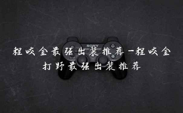 程咬金最强出装推荐-程咬金打野最强出装推荐