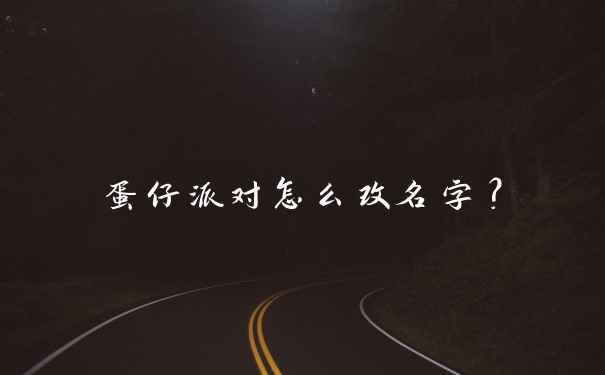 蛋仔派对怎么改名字？