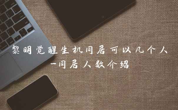 黎明觉醒生机同居可以几个人-同居人数介绍