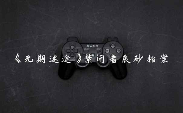 《无期迷途》禁闭者辰砂档案