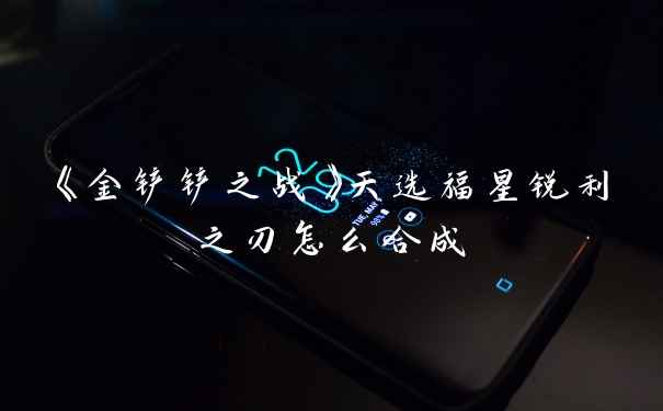 《金铲铲之战》天选福星锐利之刃怎么合成