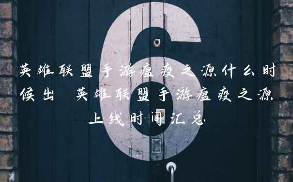 英雄联盟手游瘟疫之源什么时候出 英雄联盟手游瘟疫之源上线时间汇总