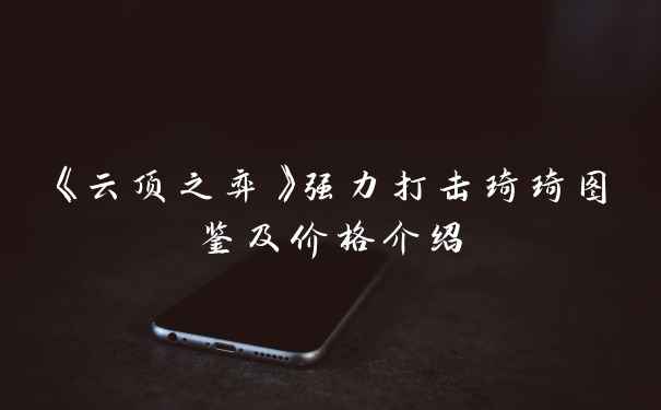 《云顶之弈》强力打击琦琦图鉴及价格介绍