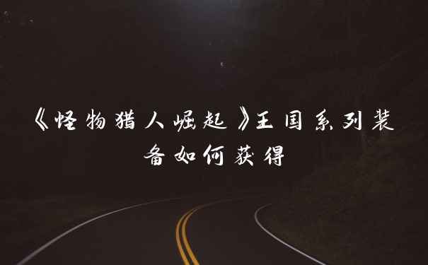 《怪物猎人崛起》王国系列装备如何获得