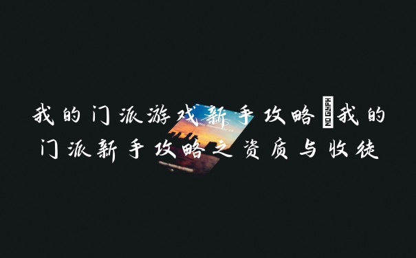 我的门派游戏新手攻略_我的门派新手攻略之资质与收徒