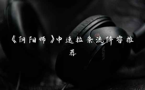 《阴阳师》中速拉条流阵容推荐