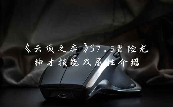 《云顶之弈》S7.5冒险龙神才技能及属性介绍