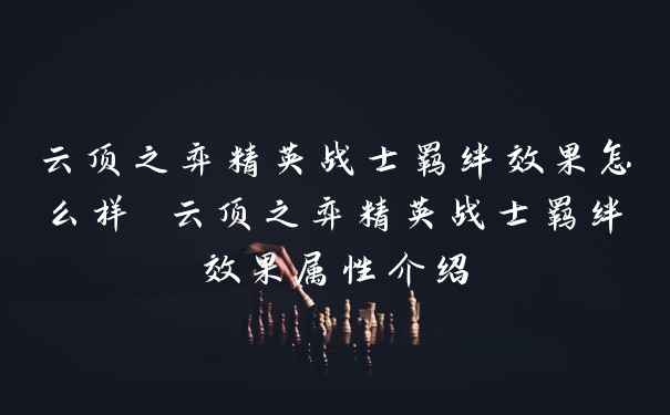 云顶之弈精英战士羁绊效果怎么样 云顶之弈精英战士羁绊效果属性介绍