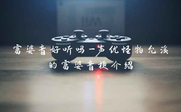 富婆音好听吗-声优怪物允溪的富婆音梗介绍