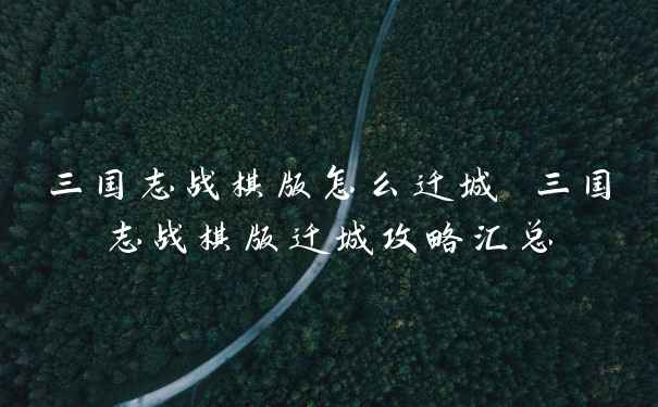 三国志战棋版怎么迁城 三国志战棋版迁城攻略汇总