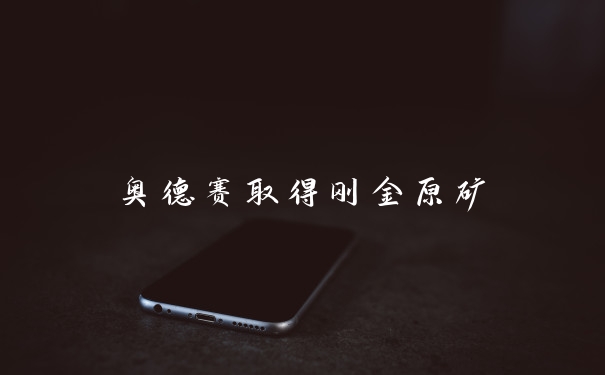 奥德赛取得刚金原矿