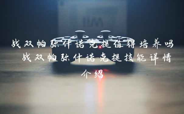 战双帕弥什诺克提值得培养吗 战双帕弥什诺克提技能详情介绍