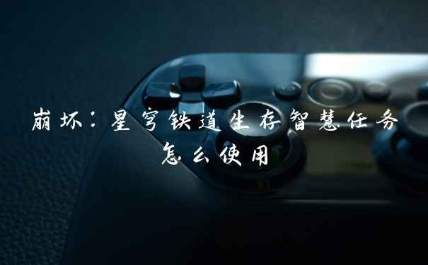 崩坏：星穹铁道生存智慧任务怎么使用