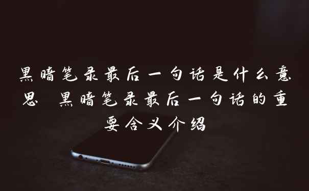 黑暗笔录最后一句话是什么意思 黑暗笔录最后一句话的重要含义介绍