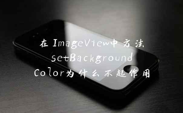在ImageView中方法setBackgroundColor为什么不起作用