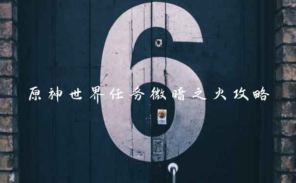 原神世界任务微暗之火攻略