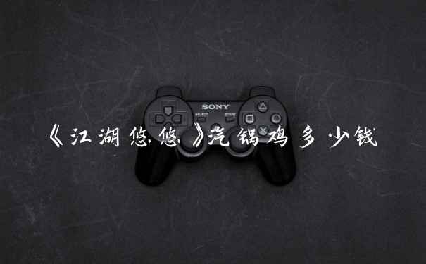 《江湖悠悠》汽锅鸡多少钱