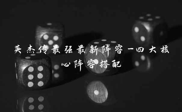 英杰传最强最新阵容-四大核心阵容搭配