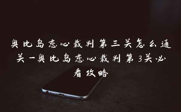 奥比岛恋心裁判第三关怎么通关-奥比岛恋心裁判第3关必看攻略