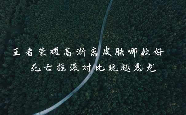 王者荣耀高渐离皮肤哪款好 死亡摇滚对比玩趣恶龙