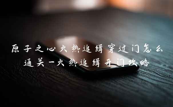 原子之心火热追缉穿过门怎么通关-火热追缉开门攻略