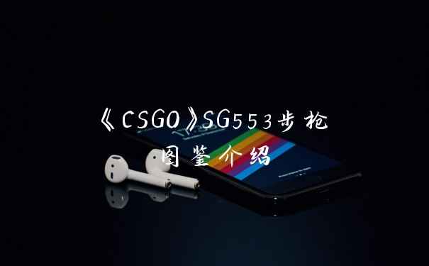 《CSGO》SG553步枪图鉴介绍