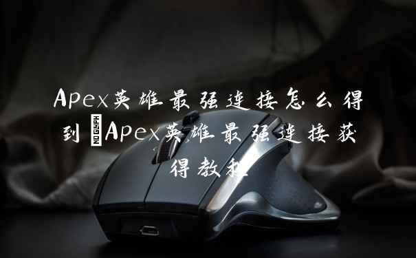 Apex英雄最强连接怎么得到_Apex英雄最强连接获得教程