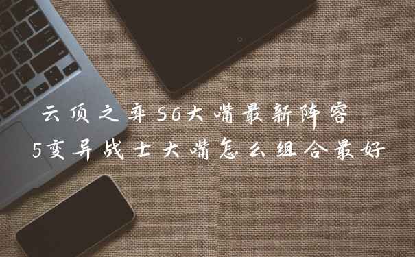 云顶之弈s6大嘴最新阵容 5变异战士大嘴怎么组合最好