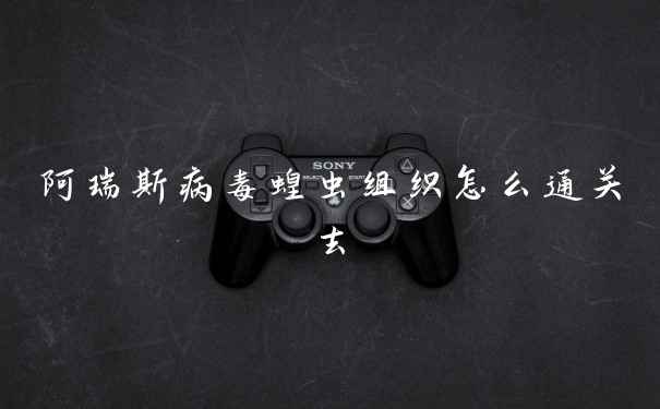 阿瑞斯病毒蝗虫组织怎么通关去