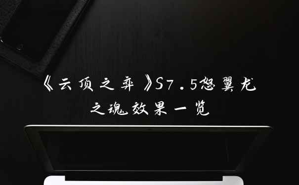 《云顶之弈》S7.5怒翼龙之魂效果一览