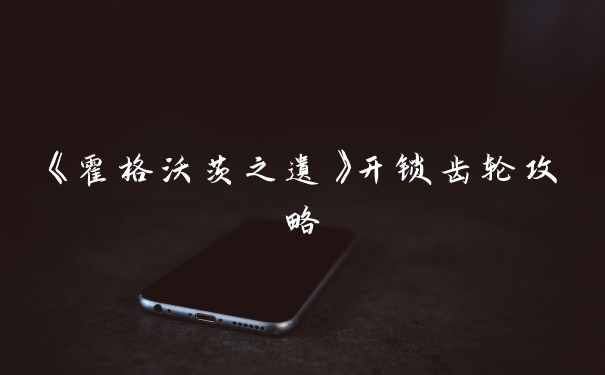 《霍格沃茨之遗》开锁齿轮攻略