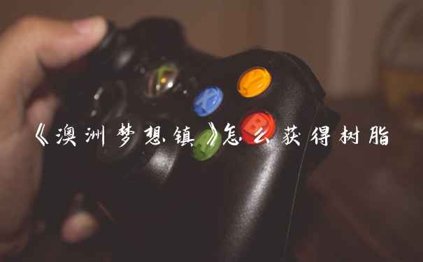 《澳洲梦想镇》怎么获得树脂