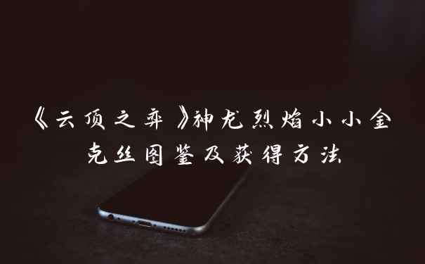 《云顶之弈》神龙烈焰小小金克丝图鉴及获得方法
