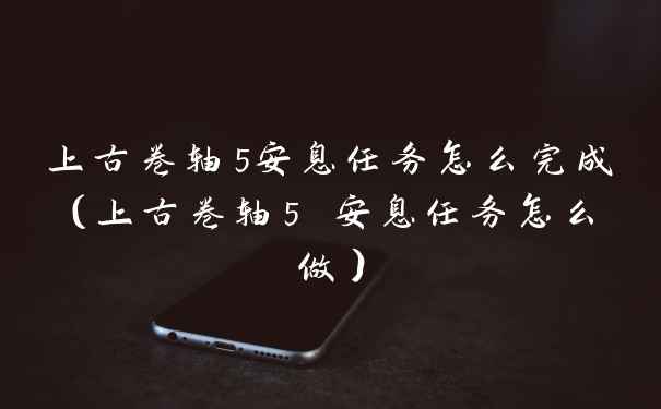 上古卷轴5安息任务怎么完成（上古卷轴5 安息任务怎么做）