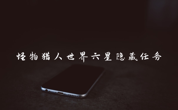 怪物猎人世界六星隐藏任务